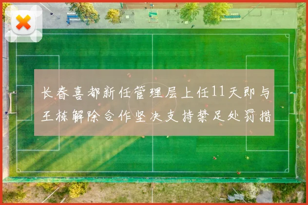 长春喜都新任管理层上任11天即与王栋解除合作坚决支持禁足处罚措施