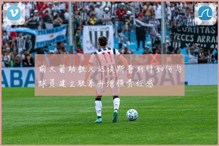 前火箭助教火记谈斯普利特如何与球员建立联系并增强责任感