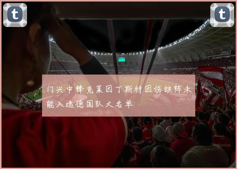 门兴中锋克莱因丁斯特因伤缺阵未能入选德国队大名单