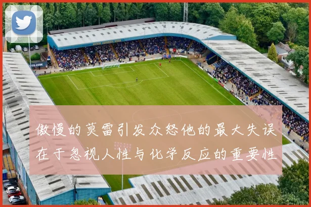 傲慢的莫雷引发众怒他的最大失误在于忽视人性与化学反应的重要性