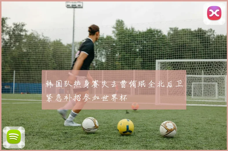 韩国队热身赛失去曹侑珉全北后卫紧急补招参加世界杯