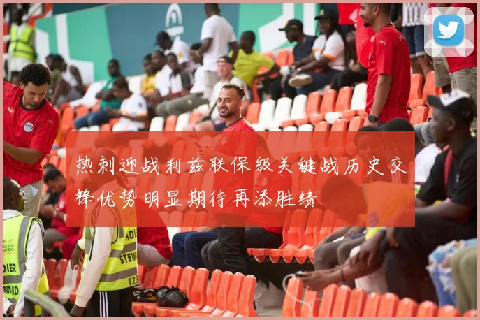 热刺迎战利兹联保级关键战历史交锋优势明显期待再添胜绩