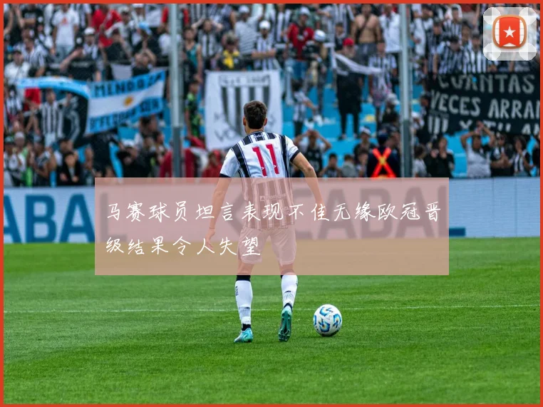 马赛球员坦言表现不佳无缘欧冠晋级结果令人失望