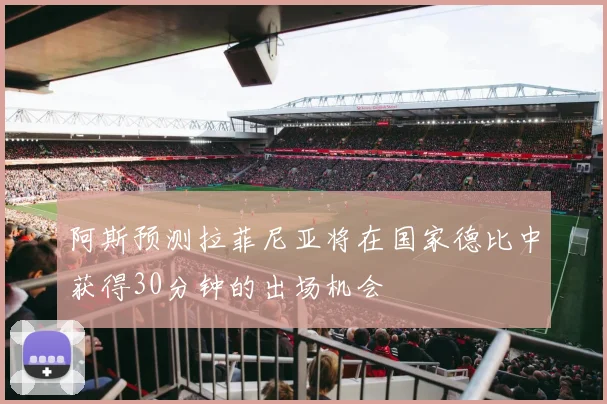 阿斯预测拉菲尼亚将在国家德比中获得30分钟的出场机会