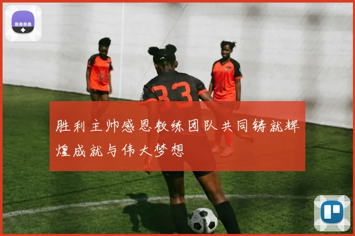 胜利主帅感恩教练团队共同铸就辉煌成就与伟大梦想