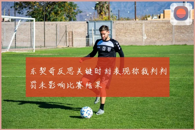 东契奇反思关键时刻表现称裁判判罚未影响比赛结果