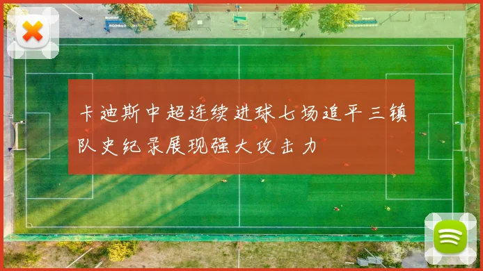 卡迪斯中超连续进球七场追平三镇队史纪录展现强大攻击力