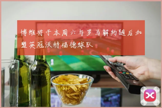 博维将于本周六与罗马解约随后加盟英冠沃特福德球队