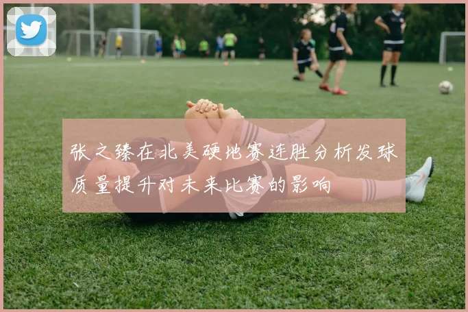 张之臻在北美硬地赛连胜分析发球质量提升对未来比赛的影响