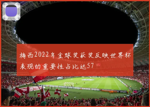 梅西2022年金球奖获奖反映世界杯表现的重要性占比达57